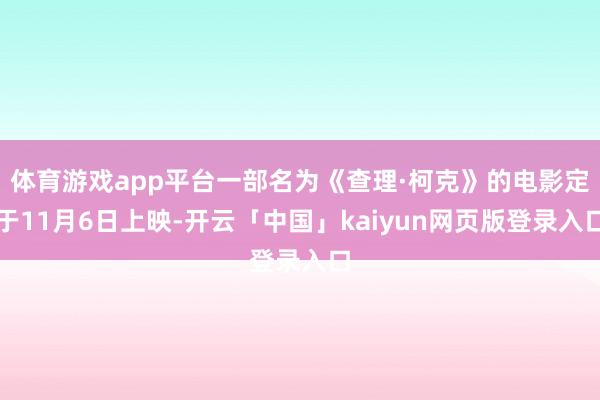 体育游戏app平台一部名为《查理·柯克》的电影定于11月6日上映-开云「中国」kaiyun网页版登录入口
